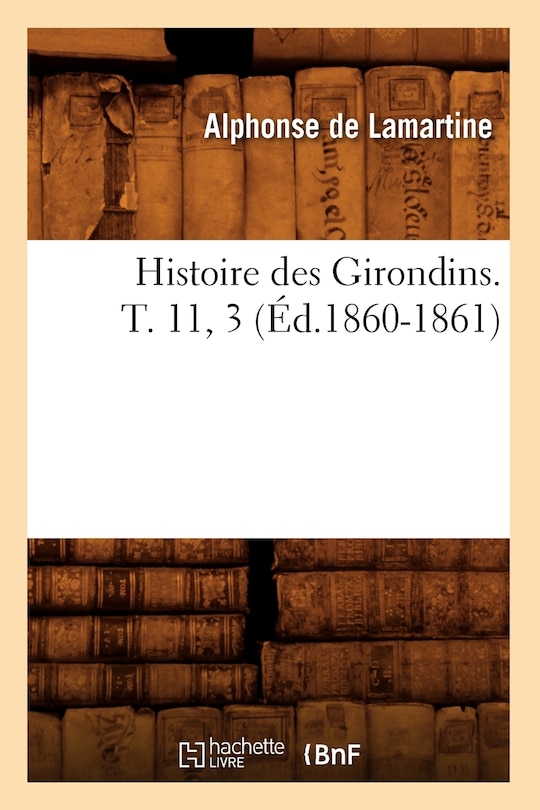 Couverture_Histoire Des Girondins. T. 11, 3 (Éd.1860-1861)