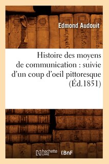 Couverture_Histoire Des Moyens de Communication: Suivie d'Un Coup d'Oeil Pittoresque (Éd.1851)