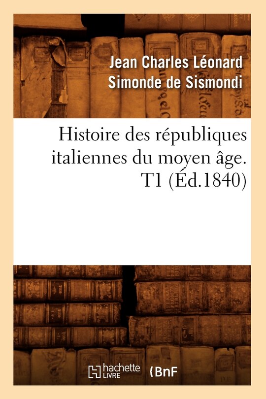 Front cover_Histoire Des Républiques Italiennes Du Moyen Âge. T1 (Éd.1840)