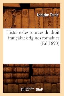 Couverture_Histoire Des Sources Du Droit Français: Origines Romaines (Éd.1890)