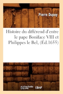 Front cover_Histoire Du Differend D'Entre Le Pape Boniface VIII Et Philippes Le Bel, (Ed.1655)
