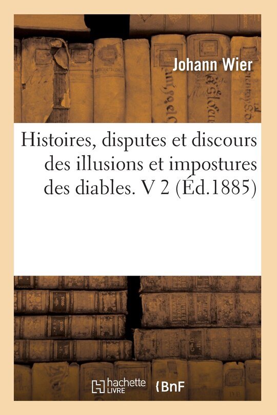 Front cover_Histoires, Disputes Et Discours Des Illusions Et Impostures Des Diables. V 2 (Éd.1885)
