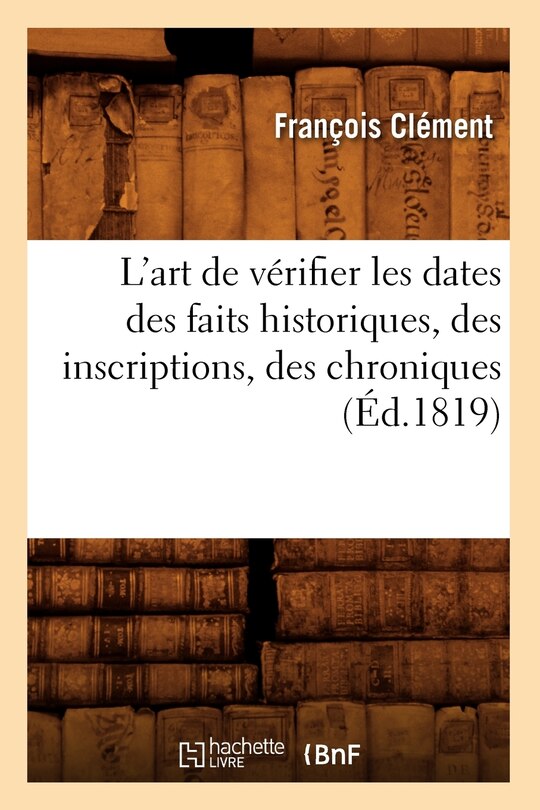 Front cover_L'Art de Vérifier Les Dates Des Faits Historiques, Des Inscriptions, Des Chroniques (Éd.1819)