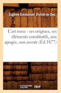 Couverture_L'Art Russe: Ses Origines, Ses Éléments Constitutifs, Son Apogée, Son Avenir (Éd.1877)