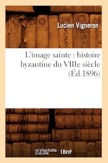 Front cover_L'Image Sainte: Histoire Byzantine Du Viiie Siècle (Éd.1896)