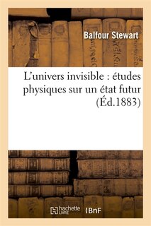 Couverture_L'Univers Invisible: Études Physiques Sur Un État Futur (Éd.1883)