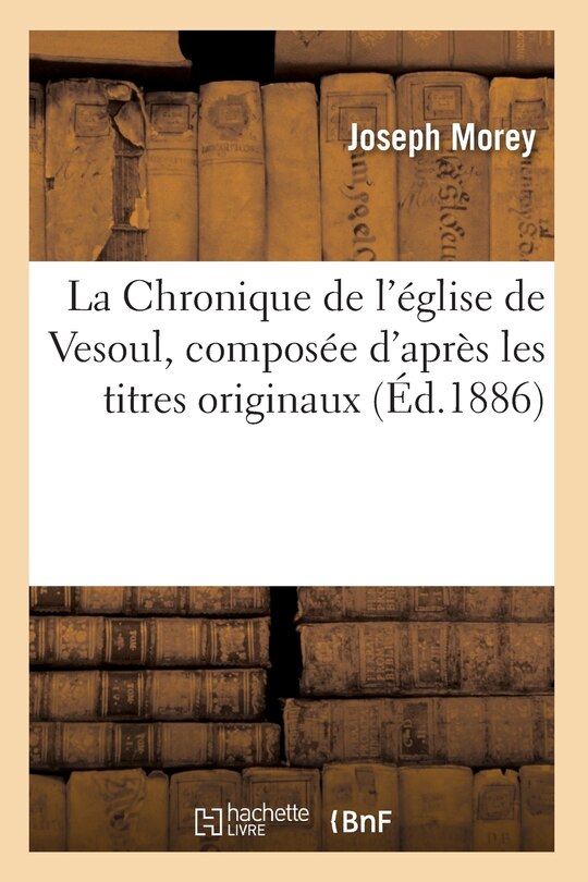 Front cover_La Chronique de l'Église de Vesoul, Composée d'Après Les Titres Originaux, (Éd.1886)