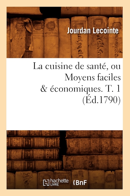 Couverture_La Cuisine de Santé, Ou Moyens Faciles & Économiques. T. 1 (Éd.1790)