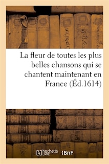 Couverture_La Fleur de Toutes Les Plus Belles Chansons Qui Se Chantent Maintenant En France (Éd.1614)