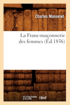 La Franc-Maçonnerie Des Femmes (Éd.1856)