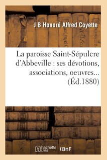 Couverture_La Paroisse Saint-S&eacute;pulcre d'Abbeville: Ses D&eacute;votions, Associations, Oeuvres (&Eacute;d.1880)