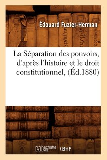 Couverture_La Séparation Des Pouvoirs, d'Après l'Histoire Et Le Droit Constitutionnel, (Éd.1880)