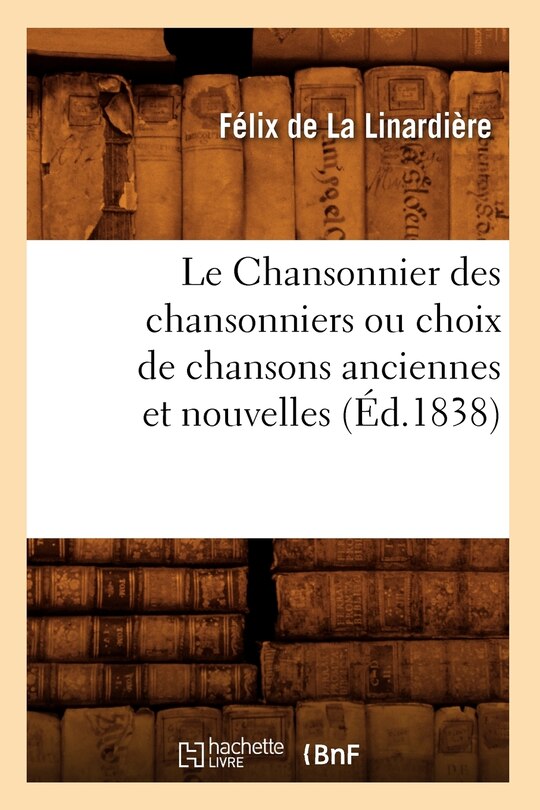 Front cover_Le Chansonnier Des Chansonniers Ou Choix de Chansons Anciennes Et Nouvelles (Éd.1838)