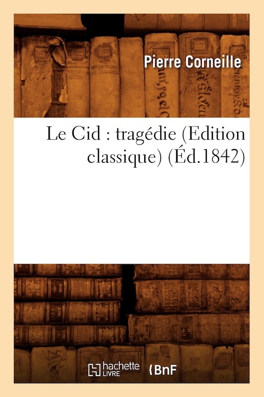Front cover_Le Cid: Tragédie (Edition Classique) (Éd.1842)