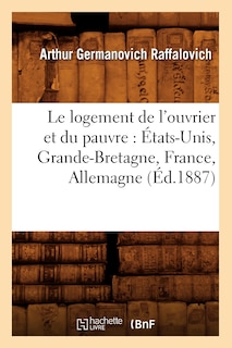 Couverture_Le Logement de l'Ouvrier Et Du Pauvre: &Eacute;tats-Unis, Grande-Bretagne, France, Allemagne (&Eacute;d.1887)