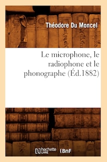 Couverture_Le Microphone, Le Radiophone Et Le Phonographe (Éd.1882)