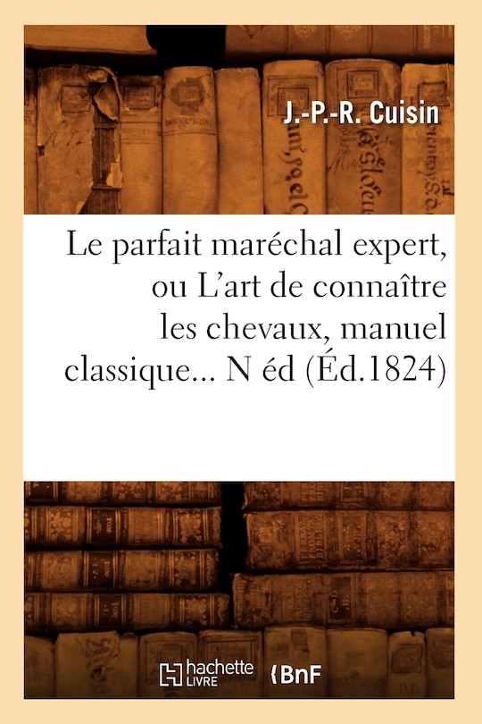 Couverture_Le Parfait Maréchal Expert, Ou l'Art de Connaître Les Chevaux, Manuel Classique (Éd.1824)