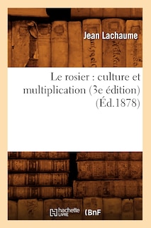 Front cover_Le Rosier: Culture Et Multiplication (3e Édition) (Éd.1878)