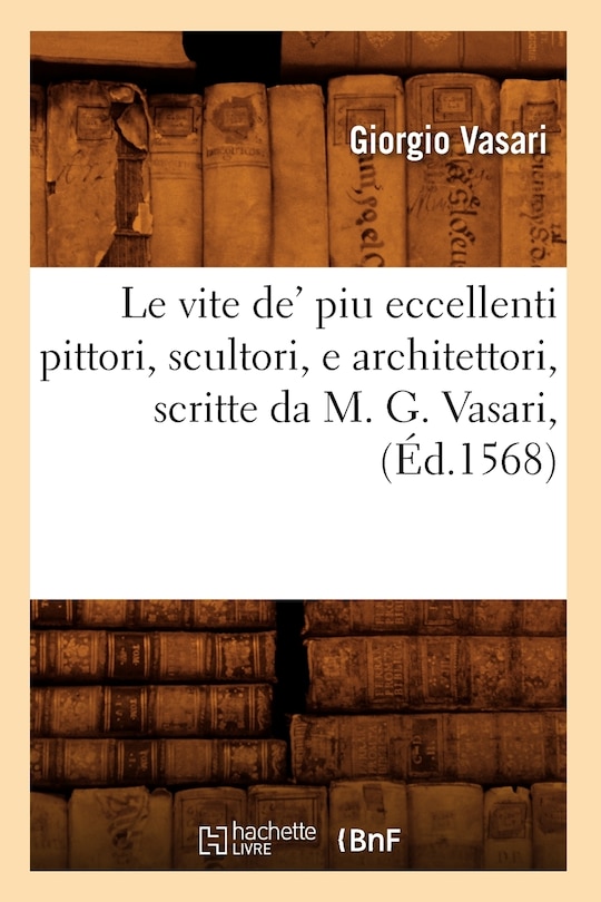Couverture_Le Vite De' Piu Eccellenti Pittori, Scultori, E Architettori, Scritte Da M. G. Vasari, (Éd.1568)