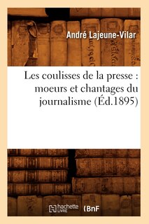 Couverture_Les Coulisses de la Presse: Moeurs Et Chantages Du Journalisme (Éd.1895)