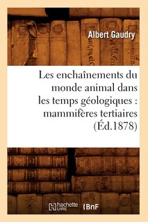 Front cover_Les Enchaînements Du Monde Animal Dans Les Temps Géologiques: Mammifères Tertiaires (Éd.1878)