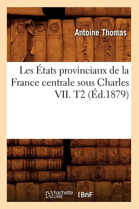 Front cover_Les États Provinciaux de la France Centrale Sous Charles VII. T2 (Éd.1879)