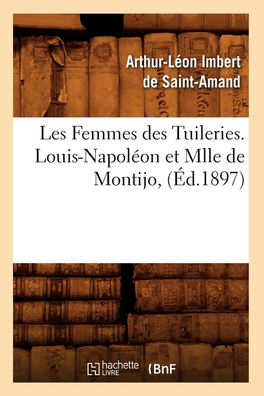 Couverture_Les Femmes Des Tuileries. Louis-Napoléon Et Mlle de Montijo, (Éd.1897)