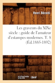 Front cover_Les Graveurs Du XIXe Siècle: Guide de l'Amateur d'Estampes Modernes. T. 8 (Éd.1885-1892)