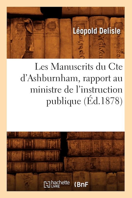 Front cover_Les Manuscrits Du Cte d'Ashburnham, Rapport Au Ministre de l'Instruction Publique (Éd.1878)
