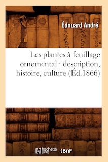 Couverture_Les Plantes À Feuillage Ornemental: Description, Histoire, Culture (Éd.1866)