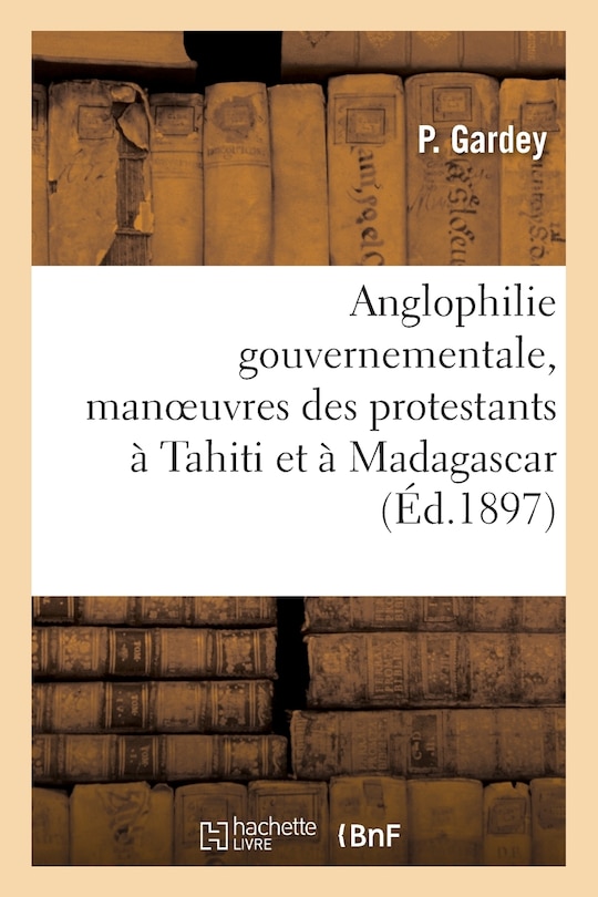 Front cover_Anglophilie Gouvernementale, Manoeuvres Des Protestants À Tahiti Et À Madagascar