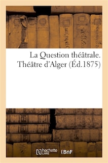 Front cover_La Question Théâtrale. Théâtre d'Alger
