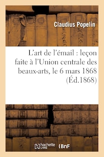 Couverture_L'Art de l'Émail: Leçon Faite À l'Union Centrale Des Beaux-Arts, Le 6 Mars 1868