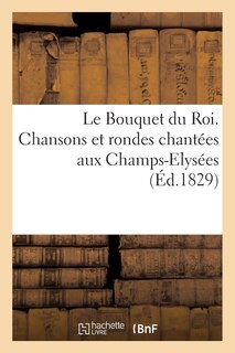 Front cover_Le Bouquet Du Roi. Chansons Et Rondes Chantées Aux Champs-Elysées Le 4 Novembre 1829