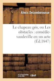 Front cover_Le Chapeau Gris, Ou Les Obstacles: Comédie-Vaudeville En Un Acte