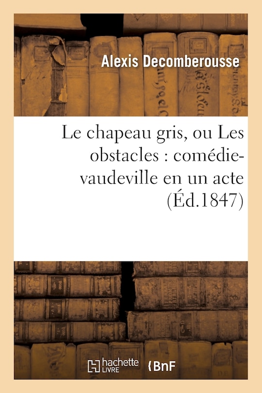 Front cover_Le Chapeau Gris, Ou Les Obstacles: Comédie-Vaudeville En Un Acte