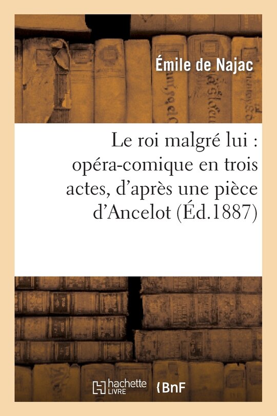 Front cover_Le Roi Malgré Lui: Opéra-Comique En Trois Actes, d'Après Une Pièce d'Ancelot