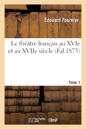 Le Théâtre Français Au Xvie Et Au Xviie Siècle. Tome 1: Ou Choix Des Comédies Les Plus Remarquables Antérieures À Molière