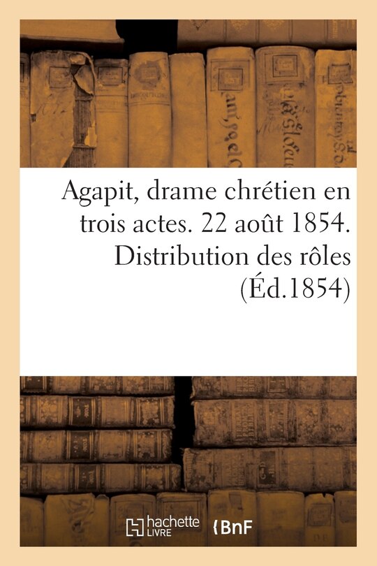 Front cover_Agapit, Drame Chrétien En Trois Actes. 22 Août 1854. Distribution Des Rôles