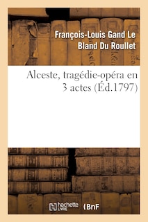 Front cover_Alceste, Tragédie-Opéra En 3 Actes, Remise Au Théâtre de la République Et Des Arts