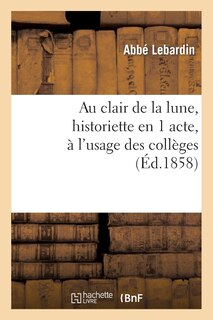 Front cover_Au Clair de la Lune, Historiette En 1 Acte, À l'Usage Des Collèges