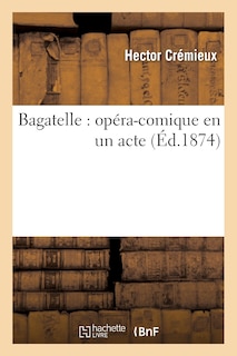 Couverture_Bagatelle: Op&eacute;ra-Comique En Un Acte