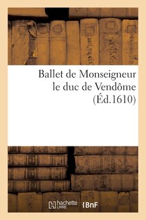 Couverture_Ballet de Monseigneur Le Duc de Vendôme, Dansé Lui Douzième En La Ville de Paris