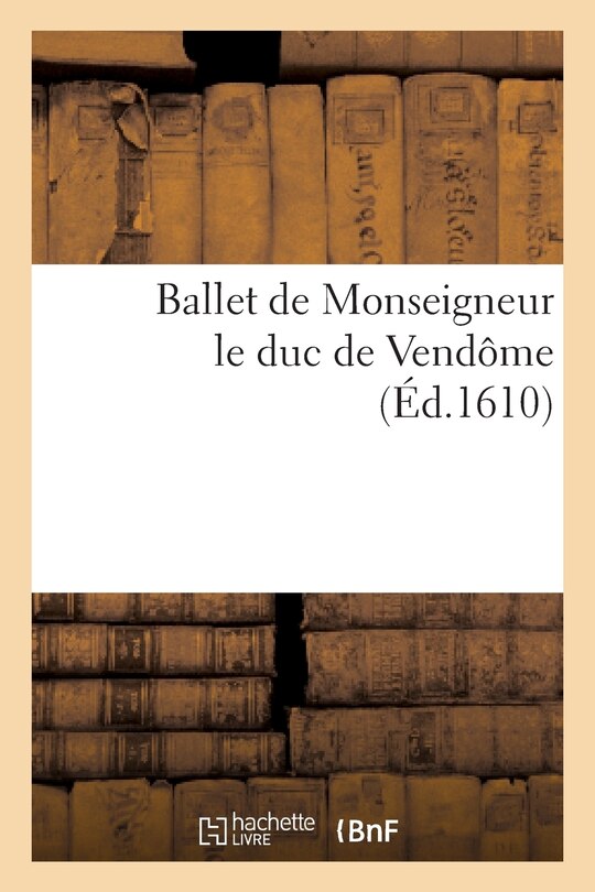 Couverture_Ballet de Monseigneur Le Duc de Vendôme, Dansé Lui Douzième En La Ville de Paris