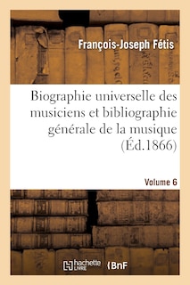 Couverture_Biographie Universelle Des Musiciens Et Bibliographie Générale de la Musique. Vol. 6