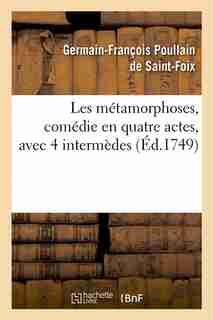 Les Metamorphoses, Comedie En Quatre Actes, Avec 4 Intermedes by Germain-Francois Poullain De Saint-Foix