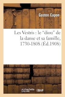 Front cover_Les Vestris: Le Diou de la Danse Et Sa Famille, 1730-1808: d'Apr&egrave;s Des Rapports de Police