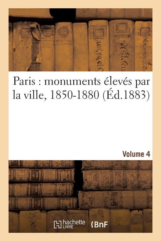Front cover_Paris: Monuments Élevés Par La Ville, 1850-1880. Volume 4