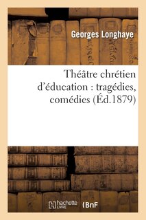 Front cover_Théâtre Chrétien d'Éducation: Tragédies, Comédies