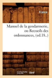 Front cover_Manuel de La Gendarmerie, Ou Recueils Des Ordonnances, (Ed.18..)